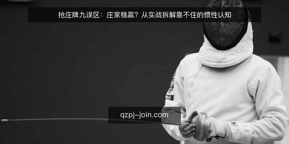 抢庄牌九误区：庄家稳赢？从实战拆解靠不住的惯性认知 — 信号观察：哪些局面容易让人误判庄家优势 配图