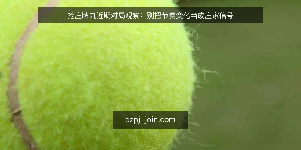 抢庄牌九近期对局观察:别把节奏变化当成庄家信号 — 场景设定:一张四人桌的节奏变化 配图