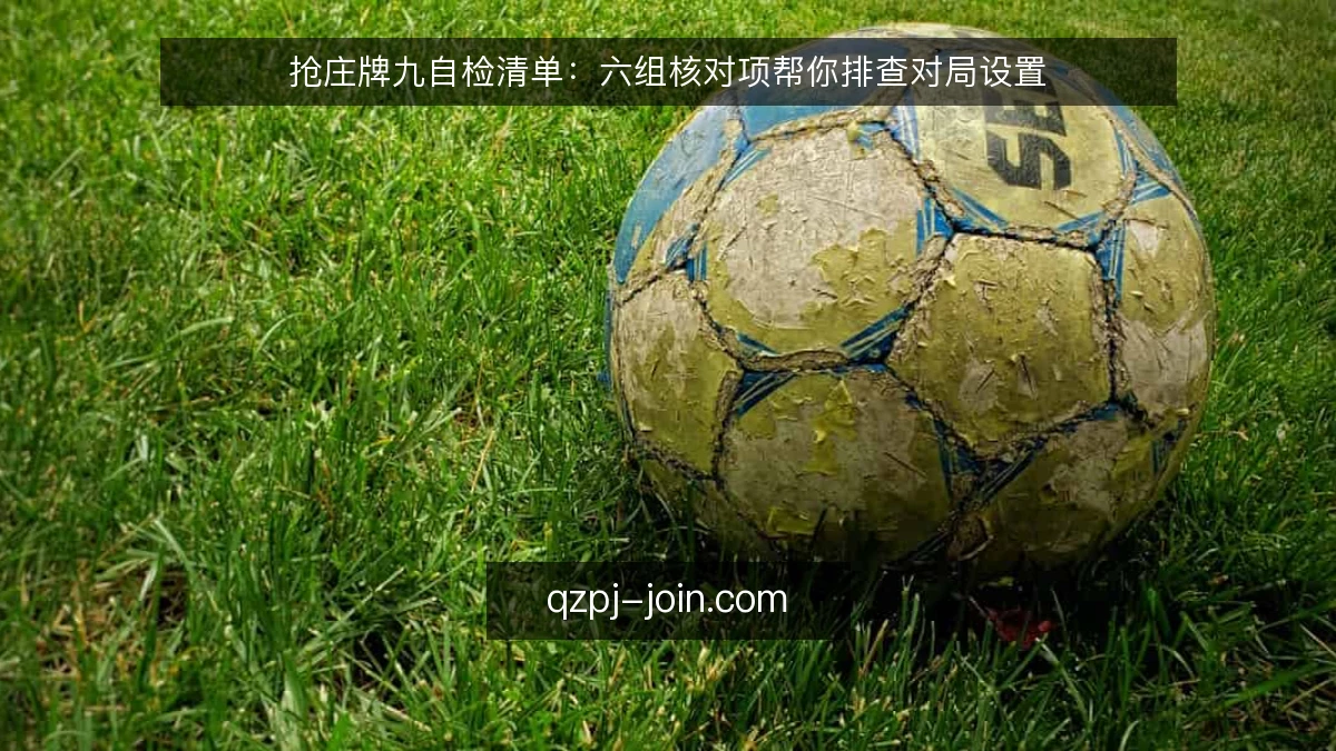 抢庄牌九自检清单:六组核对项帮你排查对局设置